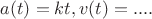 $a(t)=kt, v(t)=....$
