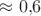 $\approx0{,}6$