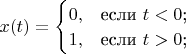 $
x(t)=\begin{cases}
 0,&\text{если $t<0$;}\\
 1,&\text{если $t>0$;}\\
\end{cases}
$