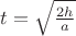 $t=\sqrt{\frac{2h}{a}}$