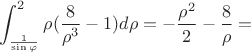 $$\int_ \frac 1{\sin \varphi }^{2}\rho( \frac 8{\rho ^3} - 1) d {\rho} =- \frac {\rho ^2} 2 - \frac 8{\rho}=