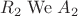 $R_2 \mathrel{\mathrm{We}} A_2$