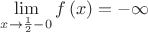 $\lim\limits_{x \rightarrow \frac{1}{2} - 0} f \left( x \right)= -\infty$