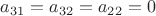 $a_{31}=a_{32}=a_{22} = 0$