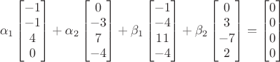 $$
$\alpha_1\begin{bmatrix}-1\\-1\\4\\0\end{bmatrix}+\alpha_2\begin{bmatrix}0\\-3\\7\\-4\end{bmatrix}+\beta_1\begin{bmatrix}-1\\-4\\11\\-4\end{bmatrix}+\beta_2\begin{bmatrix}0\\3\\-7\\2\end{bmatrix}=\begin{bmatrix}0\\0\\0\\0\end{bmatrix}$$
