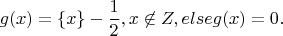 $$g(x)=\{x\}-\frac 12, x\not \in Z, else g(x)=0.$$
