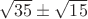 $\sqrt{35}\pm\sqrt{15}$