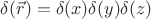 $\delta (\vec r) = \delta (x) \delta (y) \delta (z)$
