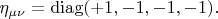 $\eta_{\mu\nu}=\operatorname{diag}(+1,-1,-1,-1).$