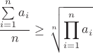 % MathType!MTEF!2!1!+-
% feaagaart1ev2aaatCvAUfeBSjuyZL2yd9gzLbvyNv2CaerbuLwBLn
% hiov2DGi1BTfMBaeXatLxBI9gBaerbd9wDYLwzYbItLDharqqtubsr
% 4rNCHbGeaGqiVu0Je9sqqrpepC0xbbL8F4rqqrFfpeea0xe9Lq-Jc9
% vqaqpepm0xbba9pwe9Q8fs0-yqaqpepae9pg0FirpepeKkFr0xfr-x
% fr-xb9adbaqaaeGaciGaaiaabeqaamaabaabaaGcbaWaaSaaaeaada
% aeWbqaamaavababeWcbaGaamyAaaqab0qaaiaadggaaaaaleaacaWG
% PbGaeyypa0JaaGymaaqaaiaad6gaa0GaeyyeIuoaaOqaaiaad6gaaa
% GaeyyzIm7aaOqaaeaadaqeWbqaamaavababeWcbaGaamyAaaqab0qa
% aiaadggaaaaaleaacaWGPbGaeyypa0JaaGymaaqaaiaad6gaa0Gaey
% 4dIunaaSqaaiaad6gaaaaaaa!49B9!
\[
\frac{{\sum\limits_{i = 1}^n {\mathop a\nolimits_i } }}{n} \ge \sqrt[n]{{\prod\limits_{i = 1}^n {\mathop a\nolimits_i } }}
\]