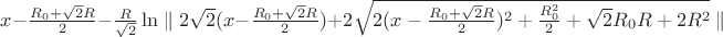 $x-\frac{R_{0}+\sqrt{2}R}{2}-\frac{R}{\sqrt{2}}\ln\parallel 2\sqrt{2}(x-\frac{R_{0}+\sqrt{2}R}{2})+2\sqrt{2(x-\frac{R_{0}+\sqrt{2}R}{2})^2+\frac{R_{0}^2}{2}+\sqrt{2}R_{0}R+2R^2}\parallel $