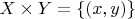 $X \times Y = \lbrace (x,y) \rbrace$