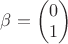 $\beta=\begin{pmatrix}0 \\ 1 \end{pmatrix}$