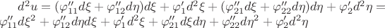 $d^2u = (\varphi_{11}''d\xi + \varphi_{12}''d\eta)d\xi + \varphi_1'd^2\xi + (\varphi_{21}''d\xi + \varphi_{22}''d\eta)d\eta + \varphi_2'd^2\eta = \\
\varphi_{11}''d\xi^2 + \varphi_{12}''d\eta d\xi + \varphi_1'd^2\xi + \varphi_{21}''d\xi d\eta + \varphi_{22}''d\eta^2 + \varphi_2'd^2\eta$