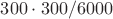 $300\cdot 300/6000$