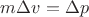 $m \Delta v = \Delta p$