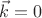 $\vec{k} = 0$