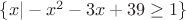 $\{x | -x^2 - 3 x + 39 \geq 1\}$