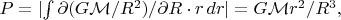 $P=\lvert\int\partial(G\mathcal{M}/R^2)/\partial R\cdot r\,dr\rvert=G\mathcal{M}r^2/R^3,$