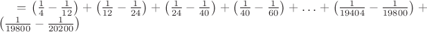$=\left(\frac{1}{4} - \frac{1}{12}\right) + \left(\frac{1}{12} - \frac{1}{24}\right)
+\left(\frac{1}{24} - \frac{1}{40}\right) + \left(\frac{1}{40} - \frac{1}{60}\right) + 
\ldots + \left(\frac{1}{19404} - \frac{1}{19800}\right) + \left(\frac{1}{19800} - \frac{1}{20200}\right)$