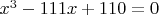 $x^3 - 111x + 110 = 0$