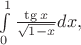 $\int\limits_0^1\frac{\tg x}{\sqrt{1-x}}dx ,$