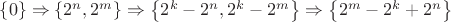 $\left\lbrace0\right\rbrace\Rightarrow \left\lbrace 2^n,2^m\right\rbrace\Rightarrow \left\lbrace2^k-2^n,2^k-2^m\right\rbrace\Rightarrow \left\lbrace2^m-2^k+2^n\right\rbrace$ $\left\lbrace0\right\rbrace\Rightarrow \left\lbrace 2^n,2^m\right\rbrace\Rightarrow \left\lbrace2^k-2^n,2^k-2^m\right\rbrace\Rightarrow \left\lbrace2^m-2^k+2^n\right\rbrace$