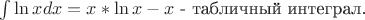 $\int \ln x dx=x*\ln x-x$ - табличный интеграл.
