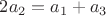 $2a_2=a_1+a_3$ $2a_2=a_1+a_3$