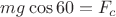 $mg\cos 60=F_c$