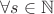 $\forall s\in\mathbb{N}$