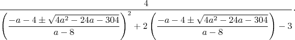 $$\dfrac{4}{\left(\dfrac{-a-4\pm \sqrt{4a^2-24a-304}}{a-8}\right)^2+2\left(\dfrac{-a-4\pm \sqrt{4a^2-24a-304}}{a-8}\right)-3}\cdot $$