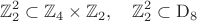 $$\mathbb{Z}_2^2\subset\mathbb{Z}_4\times\mathbb{Z}_2,\quad \mathbb{Z}_2^2\subset\mathrm{D}_8$$