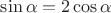 $\sin\alpha=2\cos\alpha$