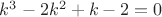 $k^3-2k^2+k-2 = 0$