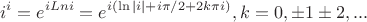 $$i^i=e^{i Ln i}=e^{i(\ln{|i|}+i\pi/2+2k\pi i)}, k=0,\pm 1\pm 2, ...$$