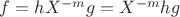 $f = hX^{-m}g = X^{-m}hg$