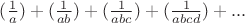 $(\frac 1 a)+(\frac 1 {ab})+(\frac 1 {abc})+(\frac 1 {abcd})+...$