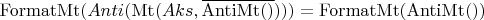 $\operatorname{FormatMt}(Anti(\operatorname{Mt}(Aks, \overline{\operatorname{AntiMt}()}))) = \operatorname{FormatMt}(\operatorname{AntiMt}())$