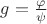 $g=\frac{\varphi}{\psi}$