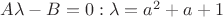 $A\lambda -B=0 : \lambda =a^2+a+1$