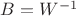 $B=W^{-1}$