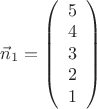 $\vec n_1=\left(\begin{array}{ccccc} 5\\4\\3\\2\\1\end{array}\right)$