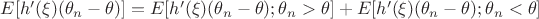 $E[h'(\xi)(\theta_n-\theta)]=E[h'(\xi)(\theta_n-\theta);\theta_n>\theta]+E[h'(\xi)(\theta_n-\theta);\theta_n<\theta]$
