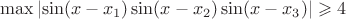 $$\max\left| \sin(x - x_1) \sin(x - x_2) \sin(x - x_3) \right| \geqslant 4$$
