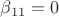 $\beta_{11}=0$ $\beta_{11}=0$