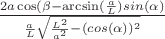 $\frac{2a\cos(\beta-\arcsin(\frac{a}{L})\(sin(\alpha)}{\frac{a}{L}\sqrt{\frac{L^2}{a^2}-(cos(\alpha))^2}}$
