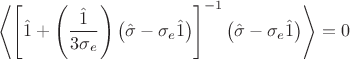 $$ \left< \left[ \hat{1} + \left( \frac{\hat{1}}{3\sigma_{e}} \right) \left( \hat{\sigma} - \sigma_{e}\hat{1} \right) \right]^{-1} \left( \hat{\sigma} - \sigma_{e}\hat{1} \right) \right> = 0 $$