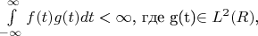 $\int\limits_{-\infty}^{\infty}f(t)g(t)dt<\infty$, где g(t)$\in L^{2}(R)$,