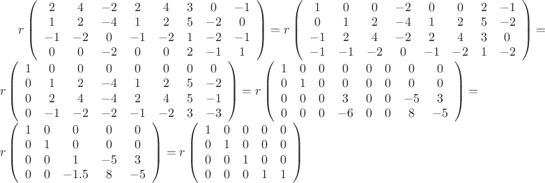 $\[r\left( {\begin{array}{*{20}{c}}
  2&4&{ - 2}&2&4&3&0&{ - 1} \\ 
  1&2&{ - 4}&1&2&5&{ - 2}&0 \\ 
  { - 1}&{ - 2}&0&{ - 1}&{ - 2}&1&{ - 2}&{ - 1} \\ 
  0&0&{ - 2}&0&0&2&{ - 1}&1 
\end{array}} \right) = r\left( {\begin{array}{*{20}{c}}
  1&0&0&{ - 2}&0&0&2&{ - 1} \\ 
  0&1&2&{ - 4}&1&2&5&{ - 2} \\ 
  { - 1}&2&4&{ - 2}&2&4&3&0 \\ 
  { - 1}&{ - 1}&{ - 2}&0&{ - 1}&{ - 2}&1&{ - 2} 
\end{array}} \right) = r\left( {\begin{array}{*{20}{c}}
  1&0&0&0&0&0&0&0 \\ 
  0&1&2&{ - 4}&1&2&5&{ - 2} \\ 
  0&2&4&{ - 4}&2&4&5&{ - 1} \\ 
  0&{ - 1}&{ - 2}&{ - 2}&{ - 1}&{ - 2}&3&{ - 3} 
\end{array}} \right) = r\left( {\begin{array}{*{20}{c}}
  1&0&0&0&0&0&0&0 \\ 
  0&1&0&0&0&0&0&0 \\ 
  0&0&0&3&0&0&{ - 5}&3 \\ 
  0&0&0&{ - 6}&0&0&8&{ - 5} 
\end{array}} \right) = r\left( {\begin{array}{*{20}{c}}
  1&0&0&0&0 \\ 
  0&1&0&0&0 \\ 
  0&0&1&{ - 5}&3 \\ 
  0&0&{ - 1.5}&8&{ - 5} 
\end{array}} \right) = r\left( {\begin{array}{*{20}{c}}
  1&0&0&0&0 \\ 
  0&1&0&0&0 \\ 
  0&0&1&0&0 \\ 
  0&0&0&1&1 
\end{array}} \right)\]$